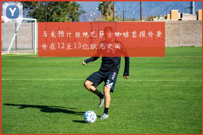 马竞预计拒绝巴萨小蜘蛛首报价要价在12至13亿欧元之间