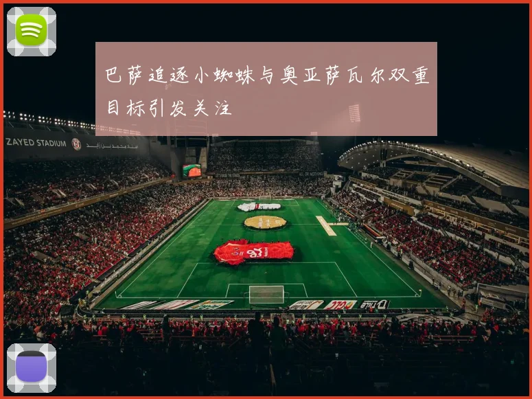 巴萨追逐小蜘蛛与奥亚萨瓦尔双重目标引发关注