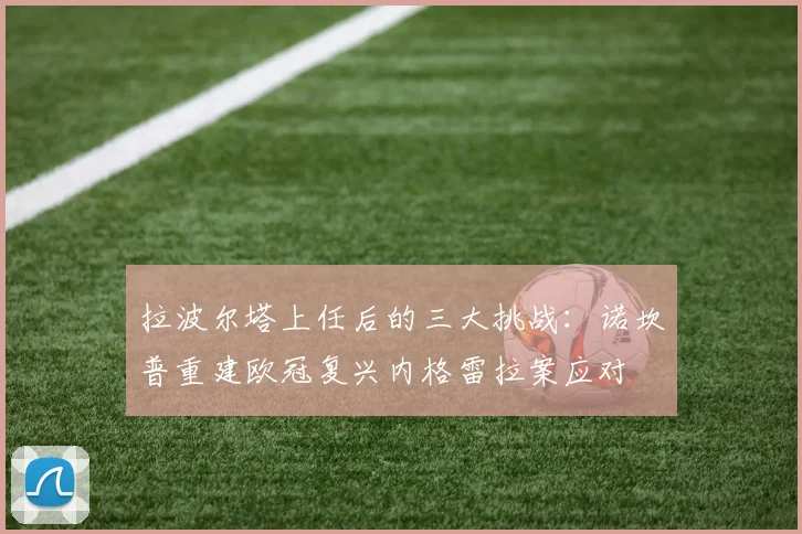 拉波尔塔上任后的三大挑战：诺坎普重建欧冠复兴内格雷拉案应对