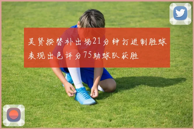 吴贤揆替补出场21分钟打进制胜球表现出色评分75助球队获胜