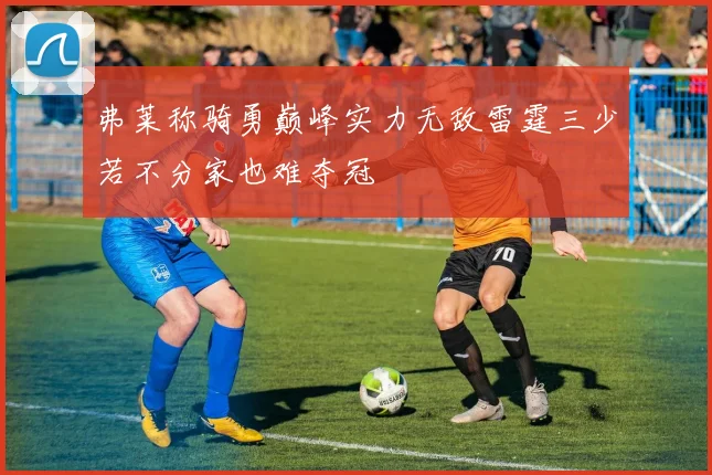弗莱称骑勇巅峰实力无敌雷霆三少若不分家也难夺冠