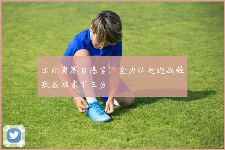 法比奥赛后感言：全力以赴迎战强敌成功拿下三分