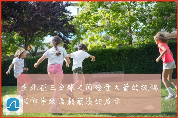 生死在三分球之间哈登火箭的极端信仰导致马刺崩溃的启示