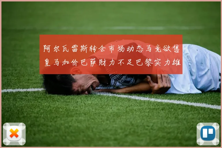 阿尔瓦雷斯转会市场动态马竞欲售皇马加价巴萨财力不足巴黎实力雄厚