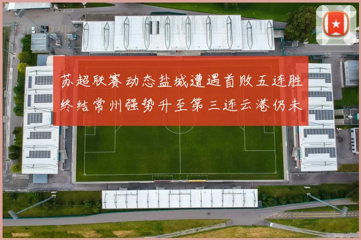 苏超联赛动态盐城遭遇首败五连胜终结常州强势升至第三连云港仍未尝胜绩